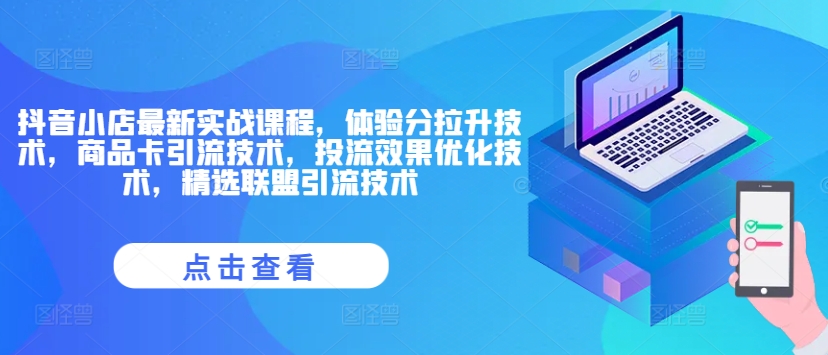 抖音小店最新实战课程，体验分拉升技术，商品卡引流技术，投流效果优化技术，精选联盟引流技术 - 小毅网创-小毅网创
