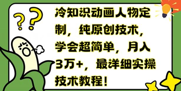 冷知识动画人物定制，纯原创技术，学会超简单，月入3万+，最详细实操技术教程【揭秘】 - 小毅网创-小毅网创