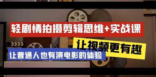 轻剧情+拍摄剪辑思维实战课 让视频更有趣 让普通人也有演电影的体验(23节课) - 小毅网创-小毅网创