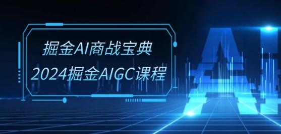 掘金AI商战宝典-系统班：2024掘金AIGC课程(30节视频课) - 小毅网创-小毅网创