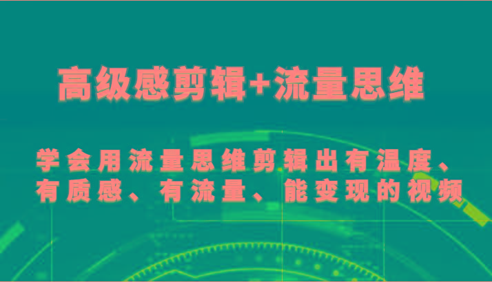 高级感剪辑+流量思维 学会用流量思维剪辑出有温度、有质感、有流量、能变现的视频 - 小毅网创-小毅网创