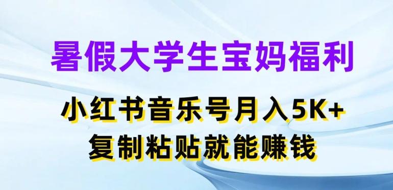 暑假大学生宝妈福利，小红书音乐号月入5000+，复制粘贴就能赚钱【揭秘】 - 小毅网创-小毅网创