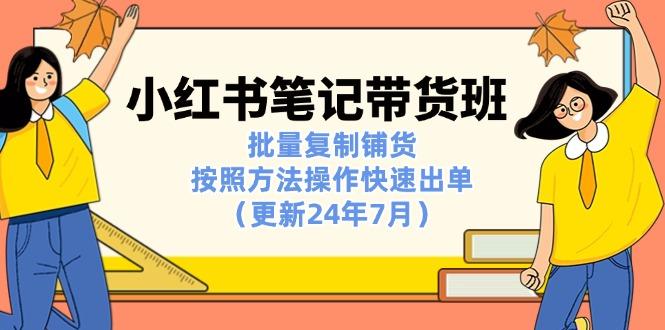 小红书笔记-带货班：批量复制铺货，按照方法操作快速出单(更新24年7月 - 小毅网创-小毅网创