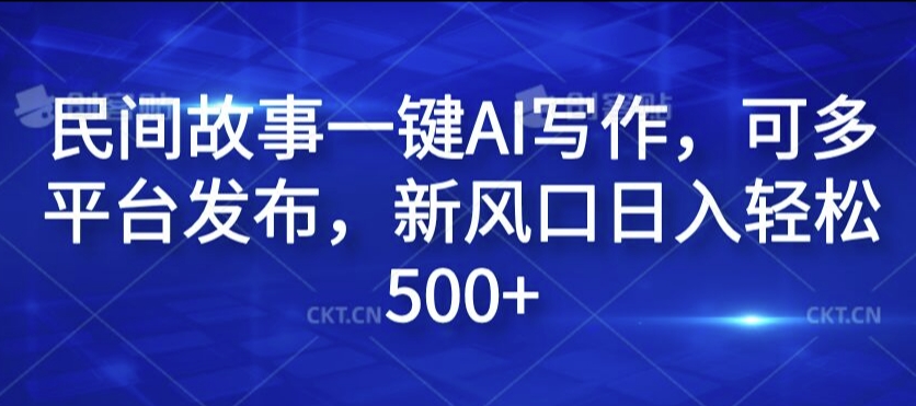 民间故事一键AI写作，可多平台发布，新风口日入轻松500+【揭秘】 - 小毅网创-小毅网创