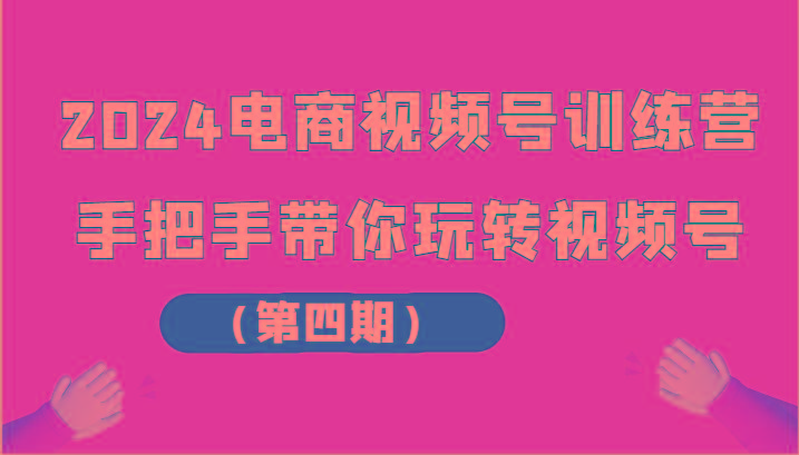 2024电商视频号训练营(第四期)手把手带你玩转视频号 - 小毅网创-小毅网创