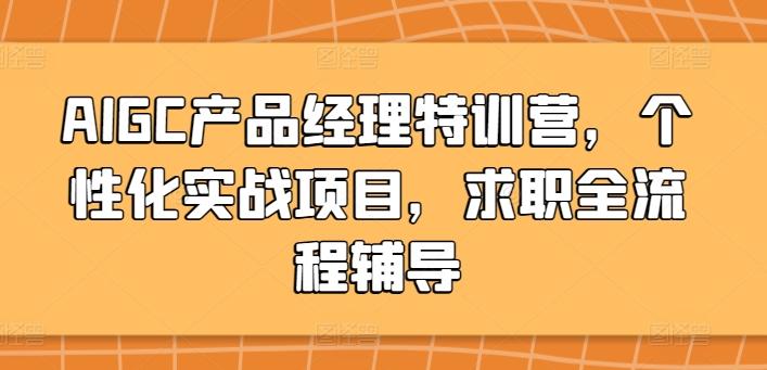AIGC产品经理特训营，个性化实战项目，求职全流程辅导 - 小毅网创-小毅网创