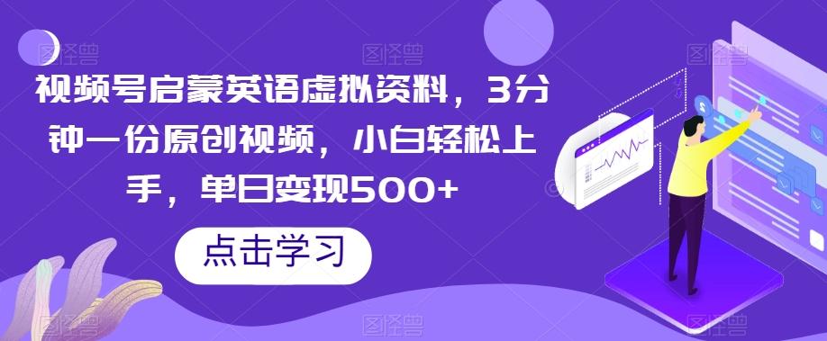 视频号启蒙英语虚拟资料，3分钟一份原创视频，小白轻松上手，单日变现500+【揭秘】 - 小毅网创-小毅网创