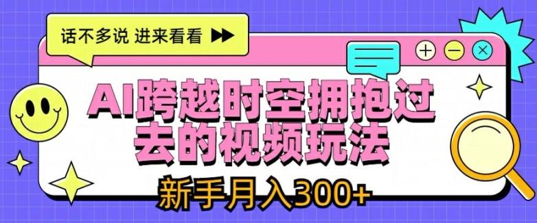 AI跨越时空拥抱过去的视频玩法，新手月入3000+【揭秘】 - 小毅网创-小毅网创