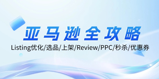 亚马逊全攻略：Listing优化/选品/上架/Review/PPC/秒杀/优惠券/无水印课 - 小毅网创-小毅网创