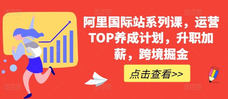 阿里国际站系列课，运营TOP养成计划，升职加薪，跨境掘金 - 小毅网创-小毅网创