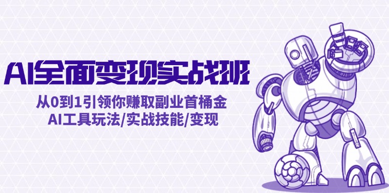 AI全面变现实操班：从0到1引领你赚取副业首桶金 AI工具玩法/实战技能/变现 - 小毅网创-小毅网创