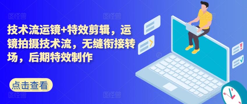 技术流运镜+特效剪辑，​运镜拍摄技术流，无缝衔接转场，后期特效制作 - 小毅网创-小毅网创