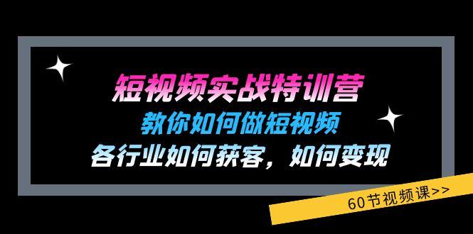 短视频实战特训营：教你如何做短视频，各行业如何获客，如何变现 (60节) - 小毅网创-小毅网创