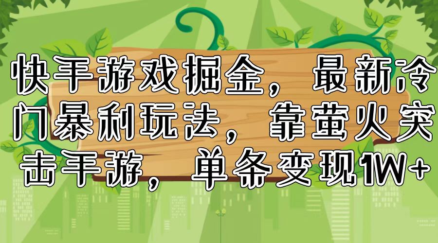 快手游戏掘金，最新冷门暴利玩法，靠萤火突击手游，单条变现1W+ - 小毅网创-小毅网创