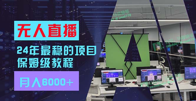 24年最稳项目“无人直播”玩法，每月躺赚6000+，有手就会，新手福音 - 小毅网创-小毅网创