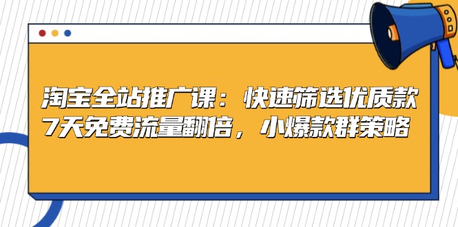 淘宝全站推广课：快速筛选优质款，7天免费流量翻倍，小爆款群策略 - 小毅网创-小毅网创