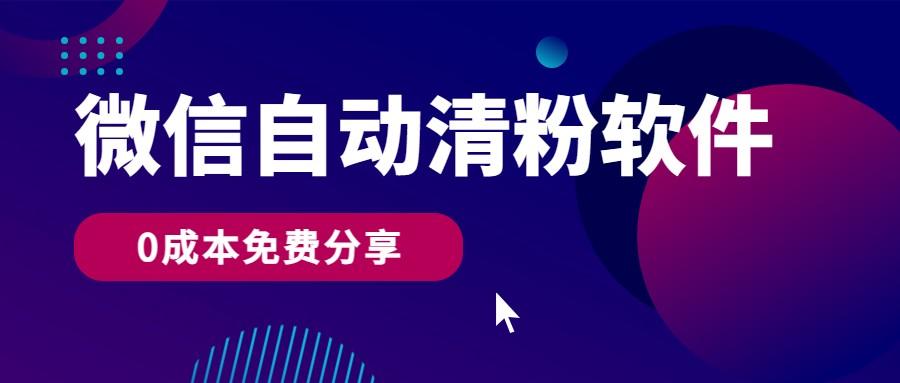 微信自动清粉软件，0成本免费分享，可自用可变现，一天400+ - 小毅网创-小毅网创