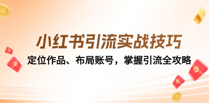 小红书引流实战技巧：定位作品、布局账号，掌握引流全攻略 - 小毅网创-小毅网创