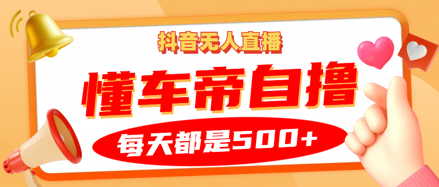 抖音无人直播“懂车帝”自撸玩法，每天2小时收益500+ - 小毅网创-小毅网创