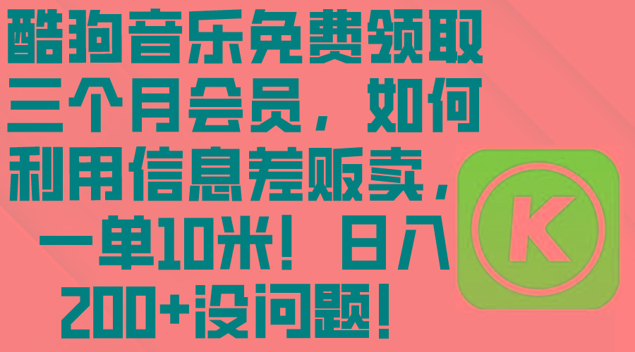 酷狗音乐免费领取三个月会员，利用信息差贩卖，一单10米！日入200+没问题 - 小毅网创-小毅网创