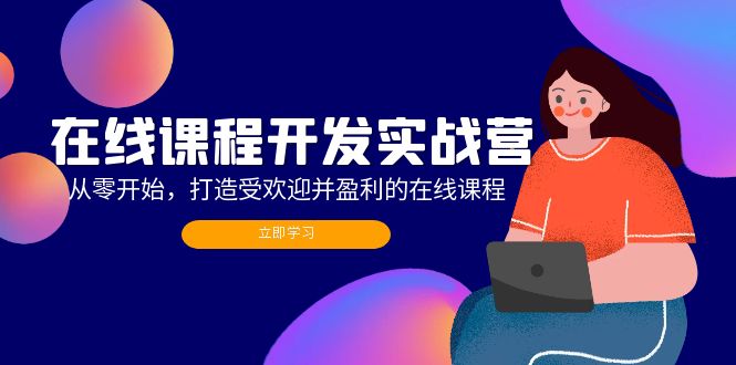 在线课程开发实战营：从零开始，打造受欢迎并盈利的在线课程(更新 - 小毅网创-小毅网创