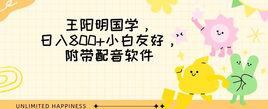王阳明国学项目，日入800+小白也能玩转，附带配音软件 - 小毅网创-小毅网创