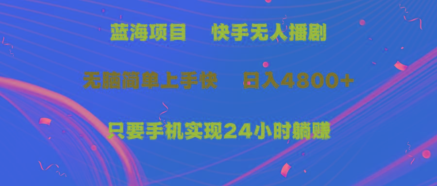(9937期)蓝海项目，快手无人播剧，一天收益4800+，手机也能实现24小时躺赚，无脑... - 小毅网创-小毅网创