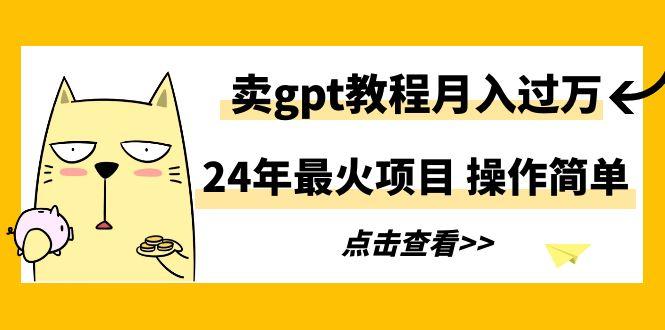 24年最火项目，卖gpt教程月入过万，操作简单 - 小毅网创-小毅网创
