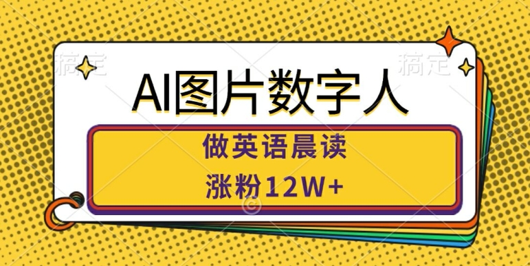 AI图片数字人做英语晨读，涨粉12W+，市场潜力巨大 - 小毅网创-小毅网创