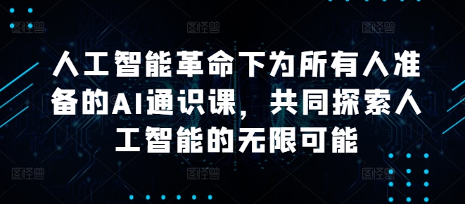 人工智能革命下为所有人准备的AI通识课，共同探索人工智能的无限可能 - 小毅网创-小毅网创