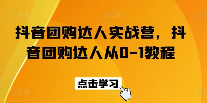 抖音团购达人实战营，抖音团购达人从0-1教程 - 小毅网创-小毅网创
