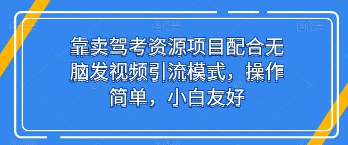 靠卖驾考资源项目配合无脑发视频引流模式，操作简单，小白友好【揭秘】 - 小毅网创-小毅网创
