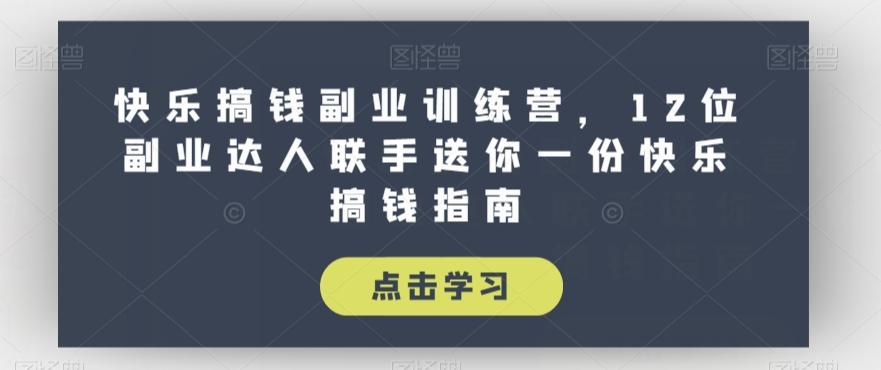 快乐搞钱副业训练营，12位副业达人联手送你一份快乐搞钱指南 - 小毅网创-小毅网创