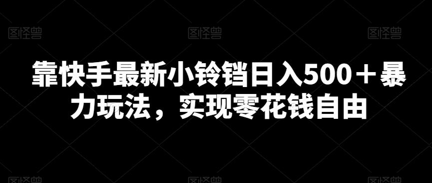 靠快手最新小铃铛日入500＋暴力玩法，实现零花钱自由 - 小毅网创-小毅网创