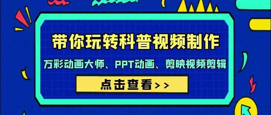 带你玩转科普视频制作-万彩动画大师、PPT动画、剪映视频剪辑(44节课) - 小毅网创-小毅网创