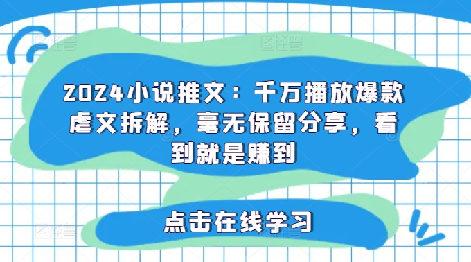 2024小说推文：千万播放爆款虐文拆解，毫无保留分享，看到就是赚到 - 小毅网创-小毅网创