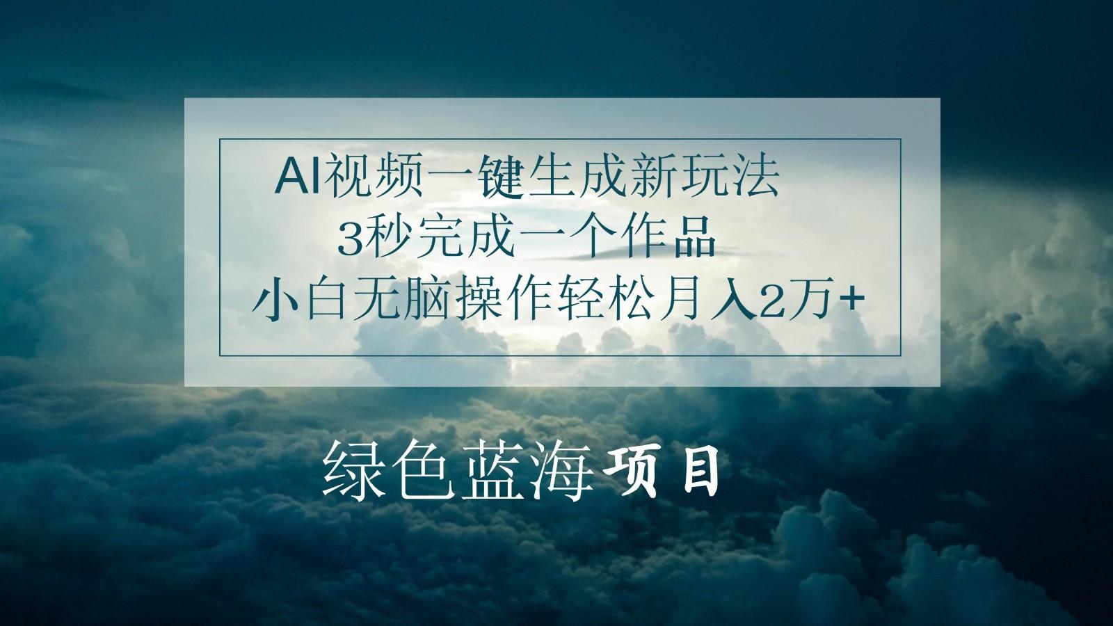 AI视频一键生成新玩法，3秒完成一个作品，小白无脑操作轻松月入2万+ - 小毅网创-小毅网创