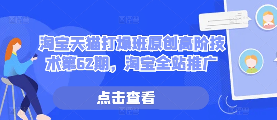 淘宝天猫打爆班原创高阶技术第62期，淘宝全站推广 - 小毅网创-小毅网创