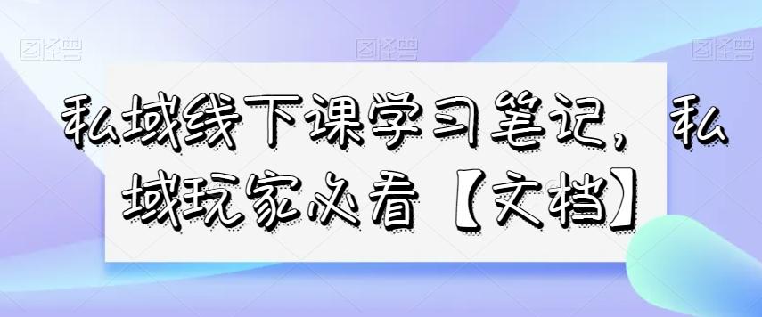 私域线下课学习笔记，​私域玩家必看【文档】 - 小毅网创-小毅网创