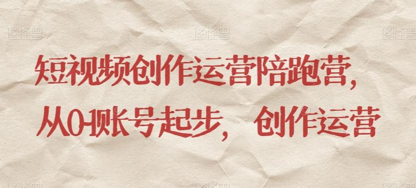 短视频创作运营陪跑营，​从0~1账号起步，创作运营 - 小毅网创-小毅网创