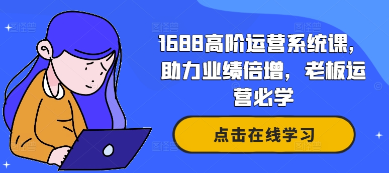 1688高阶运营系统课，助力业绩倍增，老板运营必学 - 小毅网创-小毅网创