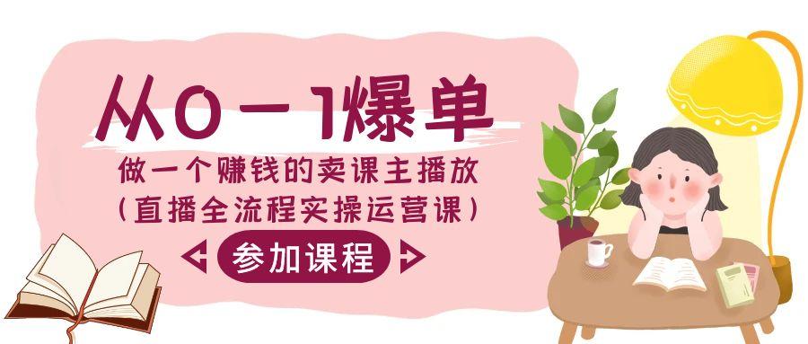 从0-1爆单做一个赚钱的卖课主播放(直播全流程实操运营课) - 小毅网创-小毅网创