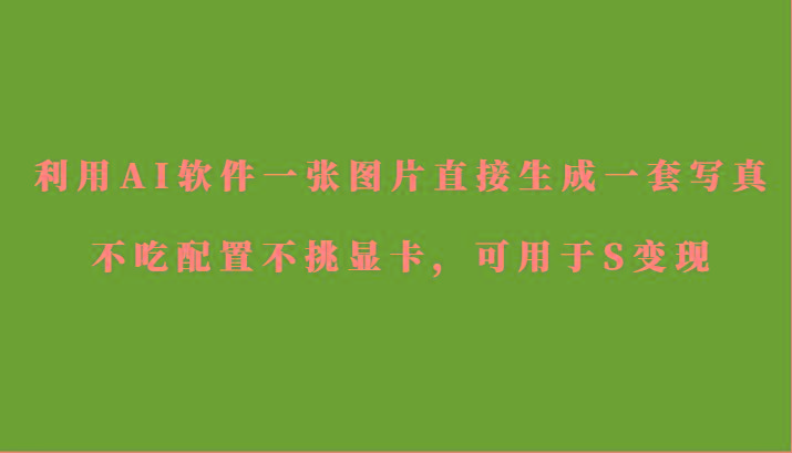 利用AI软件只需一张图片直接生成一套写真，不吃配置不挑显卡，可用于S变现 - 小毅网创-小毅网创