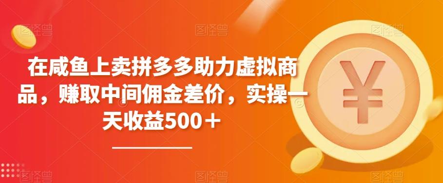 在咸鱼上卖拼多多助力虚拟商品，赚取中间佣金差价，实操一天收益500＋ - 小毅网创-小毅网创