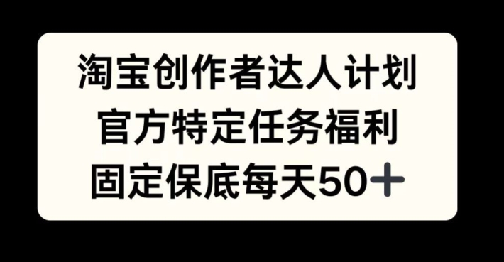 淘宝创作者达人计划，官方特定任务福利，固定保底每天50+【揭秘】 - 小毅网创-小毅网创