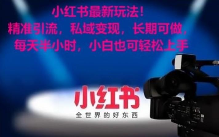小红书最新玩法！精准引流，私域变现，长期可做，每天半小时，小白也可轻松上手 - 小毅网创-小毅网创