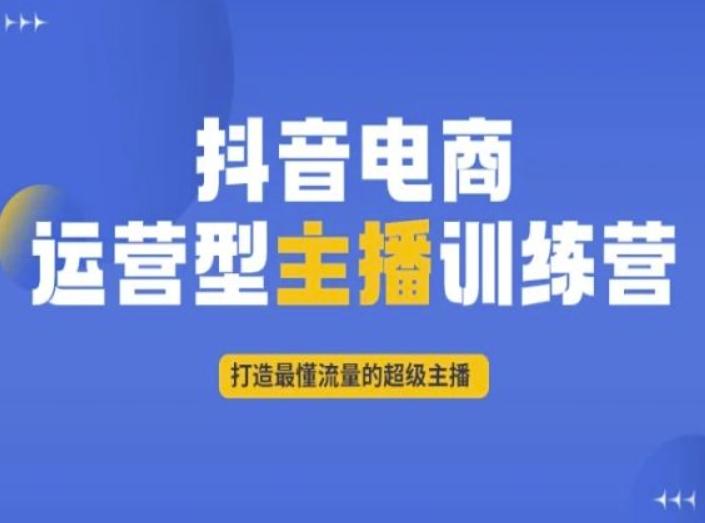 抖音电商运营型主播训练营，打造最懂流量的超级主播 - 小毅网创-小毅网创