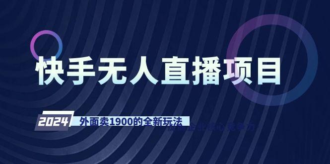 快手无人直播项目，外面卖1900的全新玩法 - 小毅网创-小毅网创