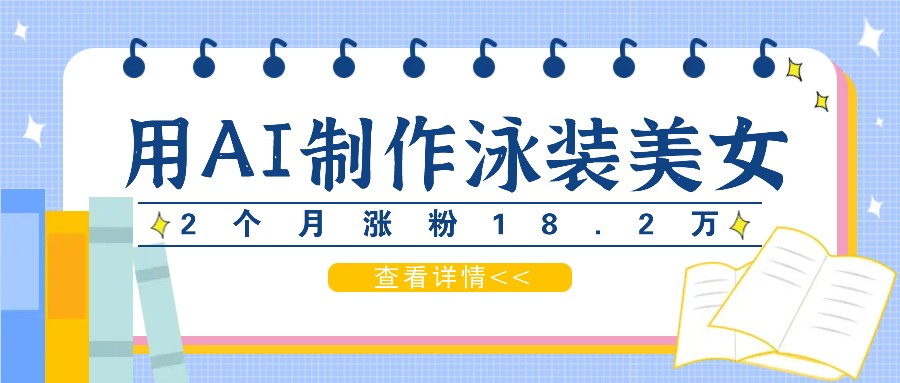 用AI生成泳装美女短视频，2个月涨粉18.2万，多种变现月收益万元 - 小毅网创-小毅网创