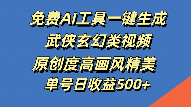 免费AI工具一键生成武侠玄幻类视频，原创度高画风精美，单号日收益几张【揭秘】 - 小毅网创-小毅网创
